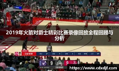 k1体育2019年火箭对爵士精彩比赛录像回放全程回顾与分析