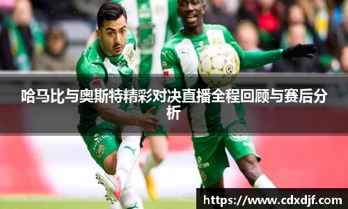 k1体育哈马比与奥斯特精彩对决直播全程回顾与赛后分析