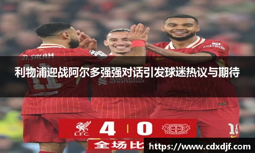 k1体育利物浦迎战阿尔多强强对话引发球迷热议与期待